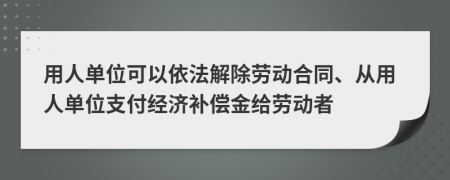 用人单位可以依法解除劳动合同、从用人单位支付经济补偿金给劳动者