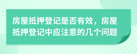 房屋抵押登记是否有效，房屋抵押登记中应注意的几个问题