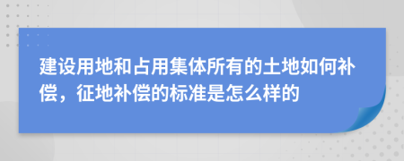 建设用地和占用集体所有的土地如何补偿，征地补偿的标准是怎么样的