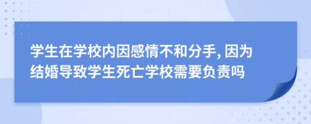 学生在学校内因感情不和分手, 因为结婚导致学生死亡学校需要负责吗