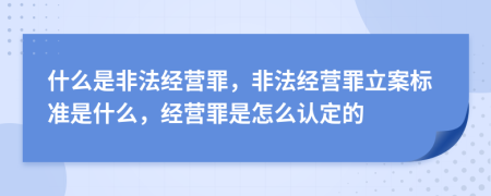 什么是非法经营罪，非法经营罪立案标准是什么，经营罪是怎么认定的