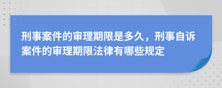 刑事案件的审理期限是多久，刑事自诉案件的审理期限法律有哪些规定