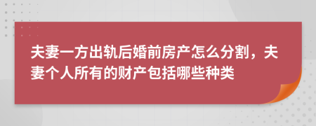 夫妻一方出轨后婚前房产怎么分割，夫妻个人所有的财产包括哪些种类