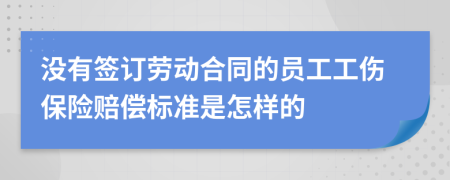 没有签订劳动合同的员工工伤保险赔偿标准是怎样的