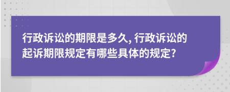 行政诉讼的期限是多久, 行政诉讼的起诉期限规定有哪些具体的规定?