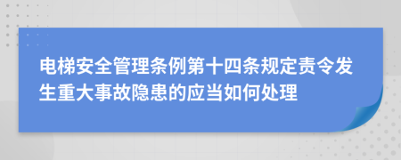 电梯安全管理条例第十四条规定责令发生重大事故隐患的应当如何处理