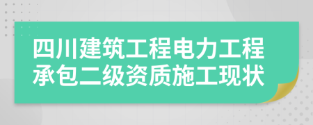 四川建筑工程电力工程承包二级资质施工现状