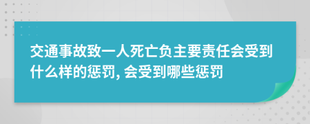 交通事故致一人死亡负主要责任会受到什么样的惩罚, 会受到哪些惩罚