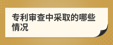 专利审查中采取的哪些情况