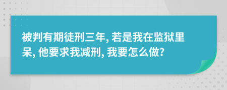 被判有期徒刑三年, 若是我在监狱里呆, 他要求我减刑, 我要怎么做？