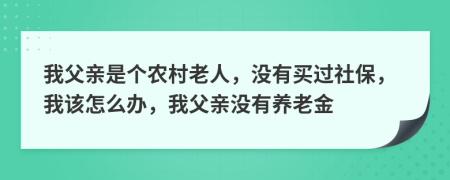 我父亲是个农村老人，没有买过社保，我该怎么办，我父亲没有养老金