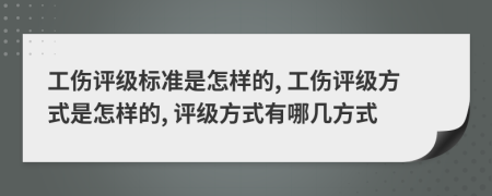 工伤评级标准是怎样的, 工伤评级方式是怎样的, 评级方式有哪几方式