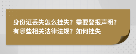 身份证丢失怎么挂失？需要登报声明？有哪些相关法律法规？如何挂失