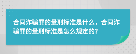 合同诈骗罪的量刑标准是什么，合同诈骗罪的量刑标准是怎么规定的？