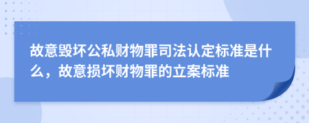 故意毁坏公私财物罪司法认定标准是什么，故意损坏财物罪的立案标准