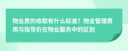 物业费的收取有什么标准？物业管理费用与指导价在物业服务中的区别