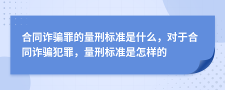 合同诈骗罪的量刑标准是什么，对于合同诈骗犯罪，量刑标准是怎样的