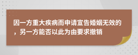 因一方重大疾病而申请宣告婚姻无效的，另一方能否以此为由要求撤销