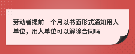 劳动者提前一个月以书面形式通知用人单位，用人单位可以解除合同吗