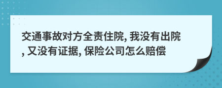 交通事故对方全责住院, 我没有出院, 又没有证据, 保险公司怎么赔偿