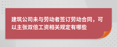 建筑公司未与劳动者签订劳动合同，可以主张双倍工资相关规定有哪些