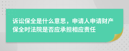 诉讼保全是什么意思，申请人申请财产保全时法院是否应承担相应责任