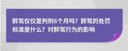 醉驾仅仅是判刑6个月吗？醉驾的处罚标准是什么？对醉驾行为的影响