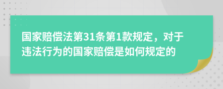 国家赔偿法第31条第1款规定，对于违法行为的国家赔偿是如何规定的