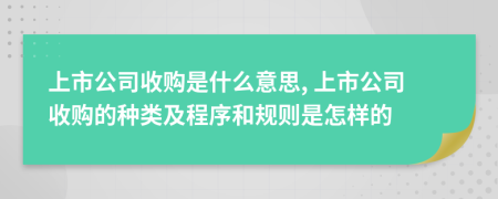 上市公司收购是什么意思, 上市公司收购的种类及程序和规则是怎样的