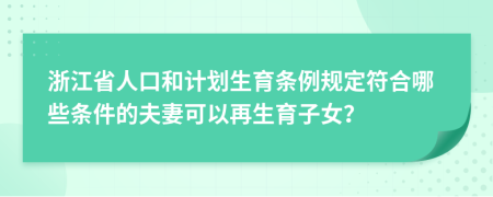 浙江省人口和计划生育条例规定符合哪些条件的夫妻可以再生育子女？