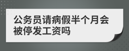 公务员请病假半个月会被停发工资吗