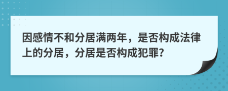 因感情不和分居满两年，是否构成法律上的分居，分居是否构成犯罪？