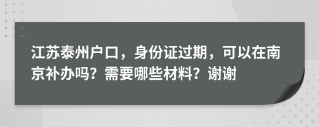 江苏泰州户口，身份证过期，可以在南京补办吗？需要哪些材料？谢谢