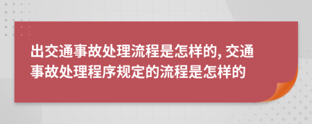 出交通事故处理流程是怎样的, 交通事故处理程序规定的流程是怎样的