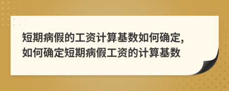 短期病假的工资计算基数如何确定, 如何确定短期病假工资的计算基数