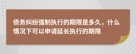 债务纠纷强制执行的期限是多久，什么情况下可以申请延长执行的期限