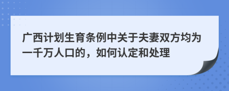 广西计划生育条例中关于夫妻双方均为一千万人口的，如何认定和处理