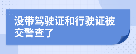 没带驾驶证和行驶证被交警查了