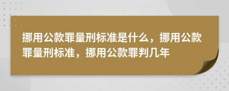 挪用公款罪量刑标准是什么，挪用公款罪量刑标准，挪用公款罪判几年