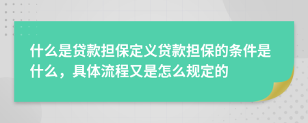 什么是贷款担保定义贷款担保的条件是什么，具体流程又是怎么规定的