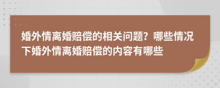 婚外情离婚赔偿的相关问题？哪些情况下婚外情离婚赔偿的内容有哪些