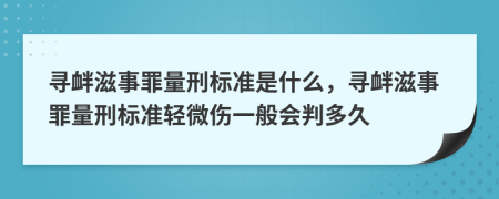 寻衅滋事罪量刑标准是什么，寻衅滋事罪量刑标准轻微伤一般会判多久