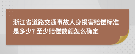 浙江省道路交通事故人身损害赔偿标准是多少? 至少赔偿数额怎么确定