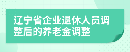 辽宁省企业退休人员调整后的养老金调整