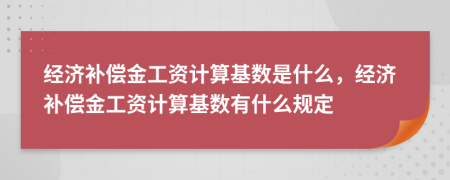 经济补偿金工资计算基数是什么，经济补偿金工资计算基数有什么规定