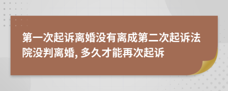 第一次起诉离婚没有离成第二次起诉法院没判离婚, 多久才能再次起诉