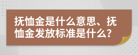 抚恤金是什么意思、抚恤金发放标准是什么？