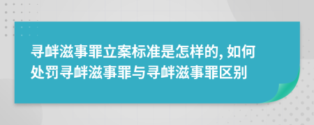 寻衅滋事罪立案标准是怎样的, 如何处罚寻衅滋事罪与寻衅滋事罪区别