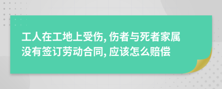 工人在工地上受伤, 伤者与死者家属没有签订劳动合同, 应该怎么赔偿