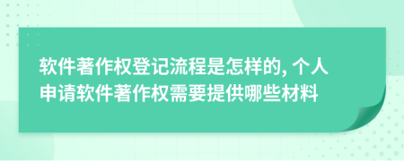 软件著作权登记流程是怎样的, 个人申请软件著作权需要提供哪些材料